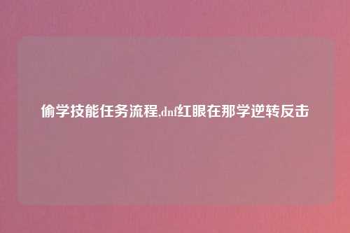 偷学技能任务流程,dnf红眼在那学逆转反击
