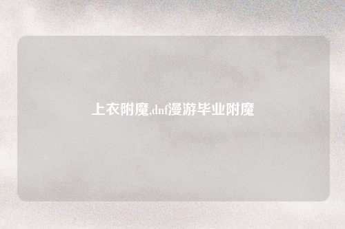 上衣附魔,dnf漫游毕业附魔