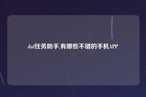 dnf任务助手,有哪些不错的手机APP