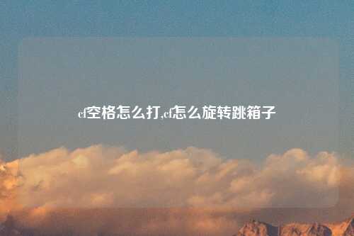 cf空格怎么打,cf怎么旋转跳箱子