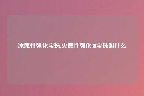 冰属性强化宝珠,火属性强化30宝珠叫什么