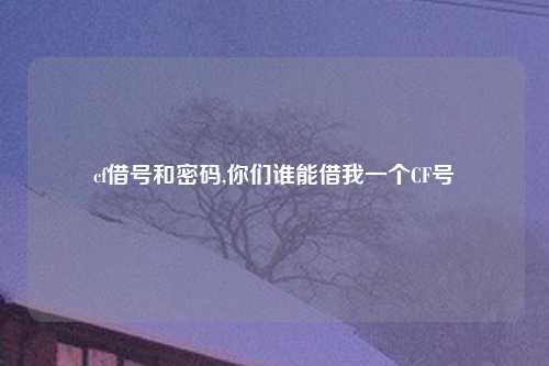 cf借号和密码,你们谁能借我一个CF号