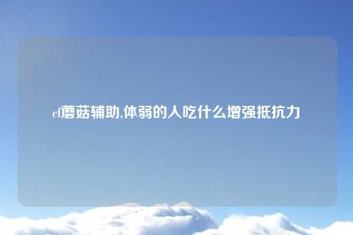 cf蘑菇辅助,体弱的人吃什么增强抵抗力