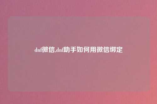 dnf微信,dnf助手如何用微信绑定