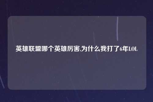 英雄联盟哪个英雄厉害,为什么我打了6年LOL