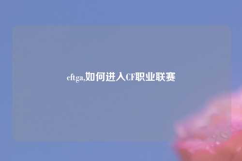 cftga,如何进入CF职业联赛