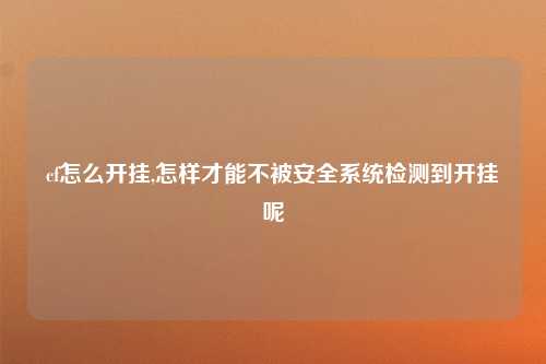 cf怎么开挂,怎样才能不被安全系统检测到开挂呢