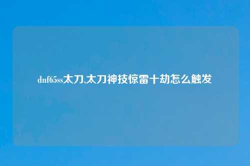 dnf65ss太刀,太刀神技惊雷十劫怎么触发