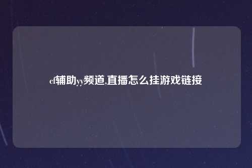 cf辅助yy频道,直播怎么挂游戏链接