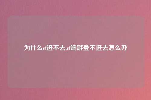 为什么cf进不去,cf端游登不进去怎么办