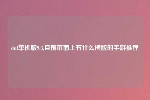 dnf单机版9.3,目前市面上有什么横版的手游推荐