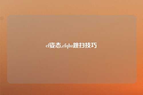 cf姿态,cfqbz跳扫技巧