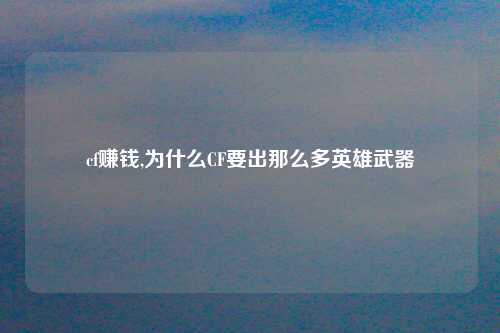 cf赚钱,为什么CF要出那么多英雄武器