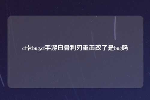 cf卡bug,cf手游白骨利刃重击改了是bug吗