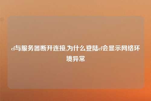 cf与服务器断开连接,为什么登陆cf会显示网络环境异常