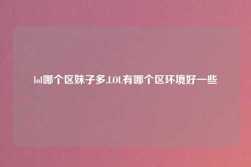 lol哪个区妹子多,LOL有哪个区环境好一些