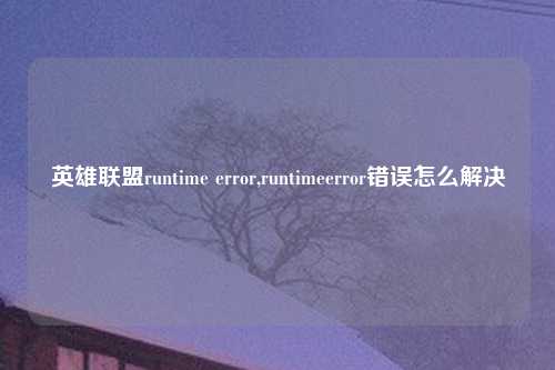 英雄联盟runtime error,runtimeerror错误怎么解决
