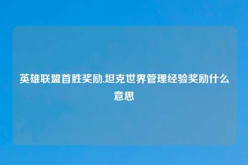 英雄联盟首胜奖励,坦克世界管理经验奖励什么意思