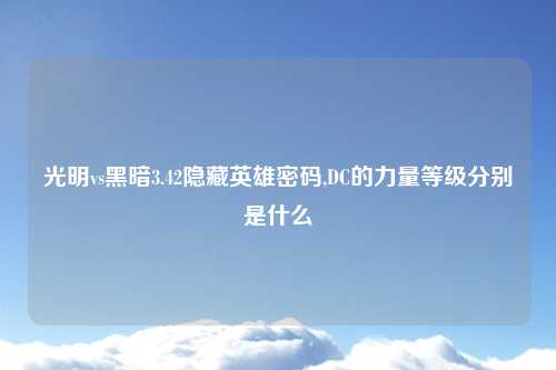 光明vs黑暗3.42隐藏英雄密码,DC的力量等级分别是什么