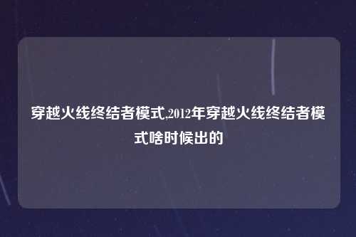 穿越火线终结者模式,2012年穿越火线终结者模式啥时候出的