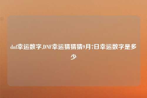 dnf幸运数字,DNF幸运猜猜猜9月7日幸运数字是多少