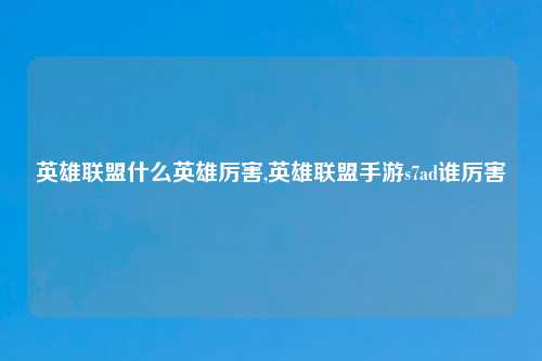 英雄联盟什么英雄厉害,英雄联盟手游s7ad谁厉害
