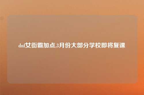dnf女街霸加点,3月份大部分学校即将复课