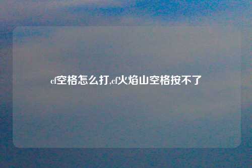 cf空格怎么打,cf火焰山空格按不了