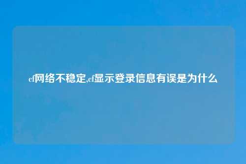 cf网络不稳定,cf显示登录信息有误是为什么
