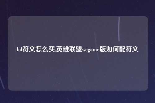 lol符文怎么买,英雄联盟wegame版如何配符文