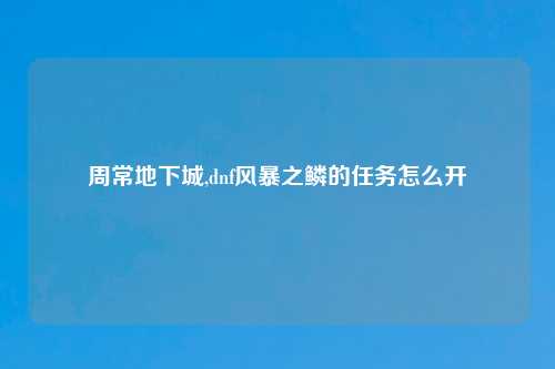周常地下城,dnf风暴之鳞的任务怎么开