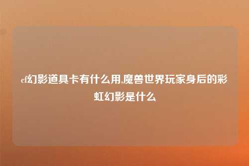 cf幻影道具卡有什么用,魔兽世界玩家身后的彩虹幻影是什么