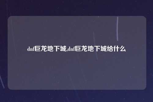 dnf巨龙地下城,dnf巨龙地下城给什么