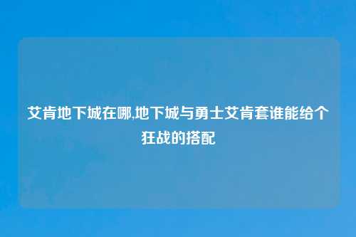 艾肯地下城在哪,地下城与勇士艾肯套谁能给个狂战的搭配