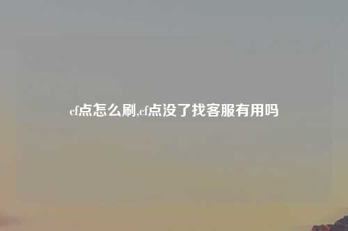 cf点怎么刷,cf点没了找客服有用吗