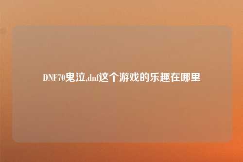 DNF70鬼泣,dnf这个游戏的乐趣在哪里