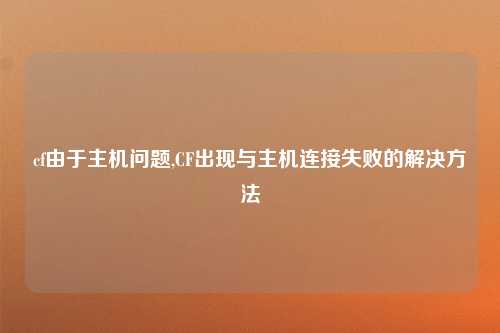 cf由于主机问题,CF出现与主机连接失败的解决方法