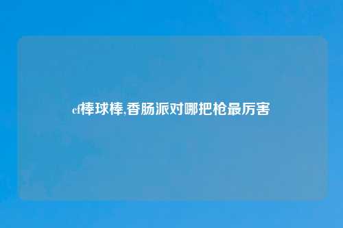 cf棒球棒,香肠派对哪把枪最厉害