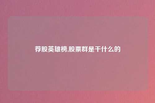 荐股英雄榜,股票群是干什么的