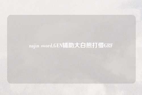 najin sword,GEN辅助大白熊打懵GRF