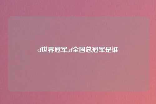 cf世界冠军,cf全国总冠军是谁