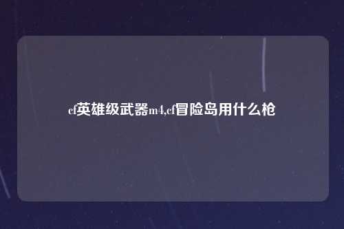 cf英雄级武器m4,cf冒险岛用什么枪