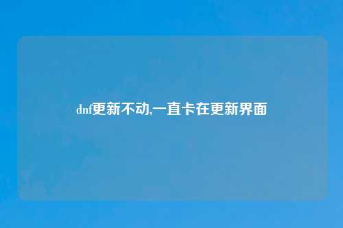 dnf更新不动,一直卡在更新界面