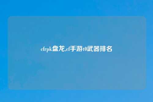 cfrpk盘龙,cf手游t0武器排名