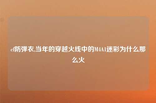cf防弹衣,当年的穿越火线中的M4A1迷彩为什么那么火