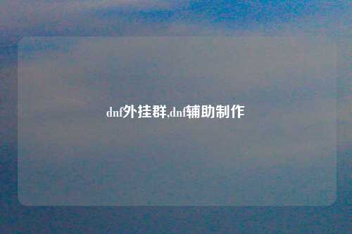 dnf外挂群,dnf辅助制作