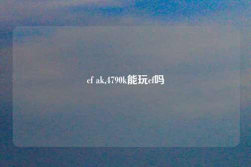 cf ak,4790k能玩cf吗