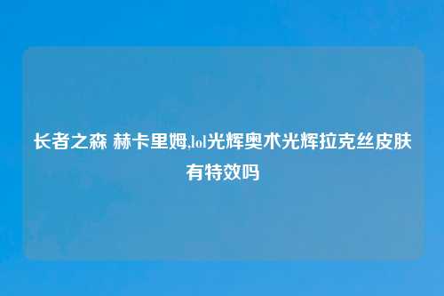 长者之森 赫卡里姆,lol光辉奥术光辉拉克丝皮肤有特效吗