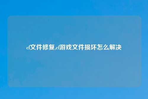 cf文件修复,cf游戏文件损坏怎么解决