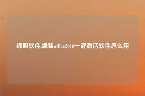 绿盟软件,绿盟office2016一键激活软件怎么用